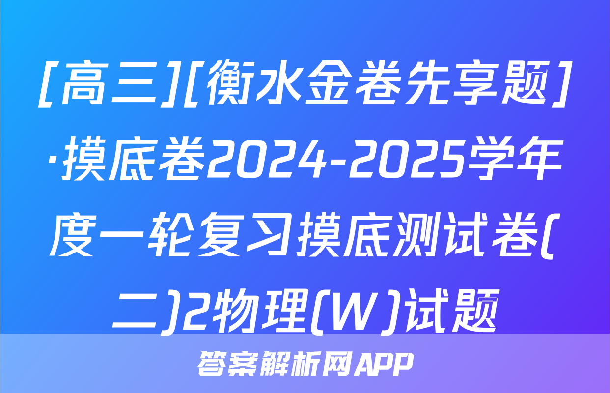 [高三][衡水金卷先享题]·摸底卷2024-2025学年度一轮复习摸底测试卷(二)2物理(W)试题
