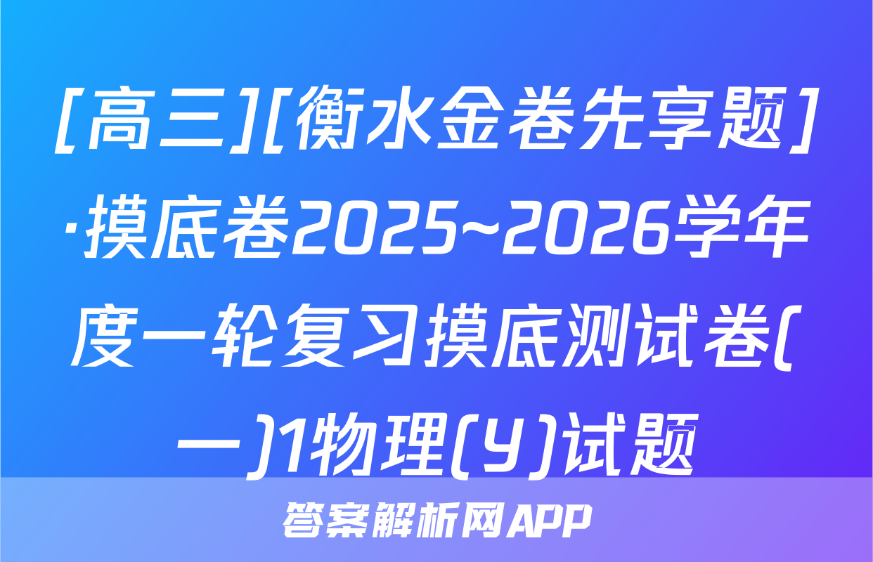 [高三][衡水金卷先享题]·摸底卷2025~2026学年度一轮复习摸底测试卷(一)1物理(Y)试题