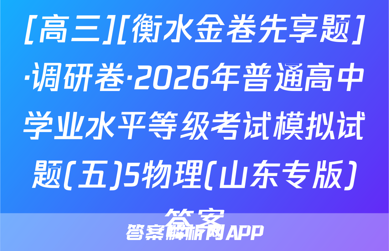 [高三][衡水金卷先享题]·调研卷·2026年普通高中学业水平等级考试模拟试题(五)5物理(山东专版)答案
