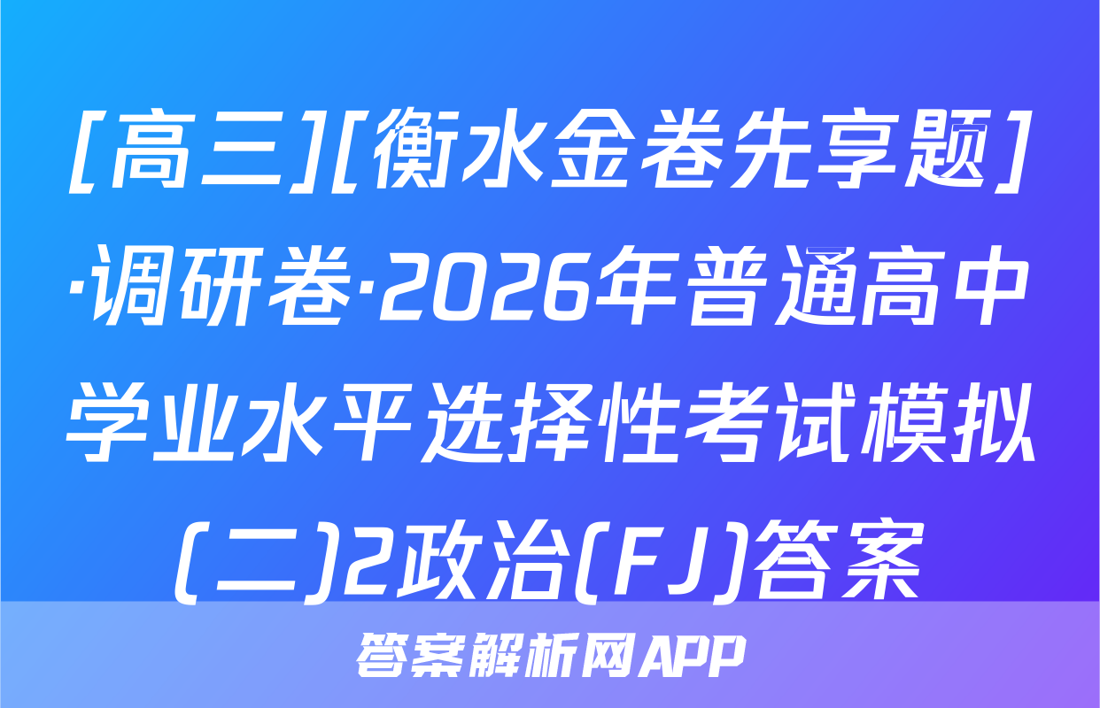 [高三][衡水金卷先享题]·调研卷·2026年普通高中学业水平选择性考试模拟(二)2政治(FJ)答案