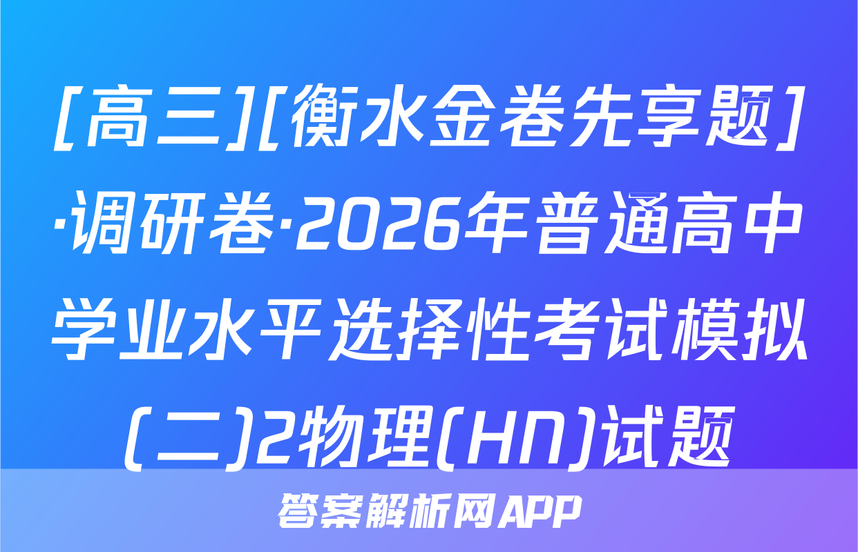 [高三][衡水金卷先享题]·调研卷·2026年普通高中学业水平选择性考试模拟(二)2物理(HN)试题