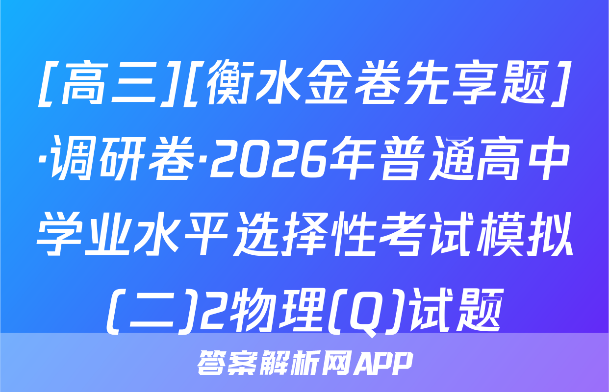 [高三][衡水金卷先享题]·调研卷·2026年普通高中学业水平选择性考试模拟(二)2物理(Q)试题