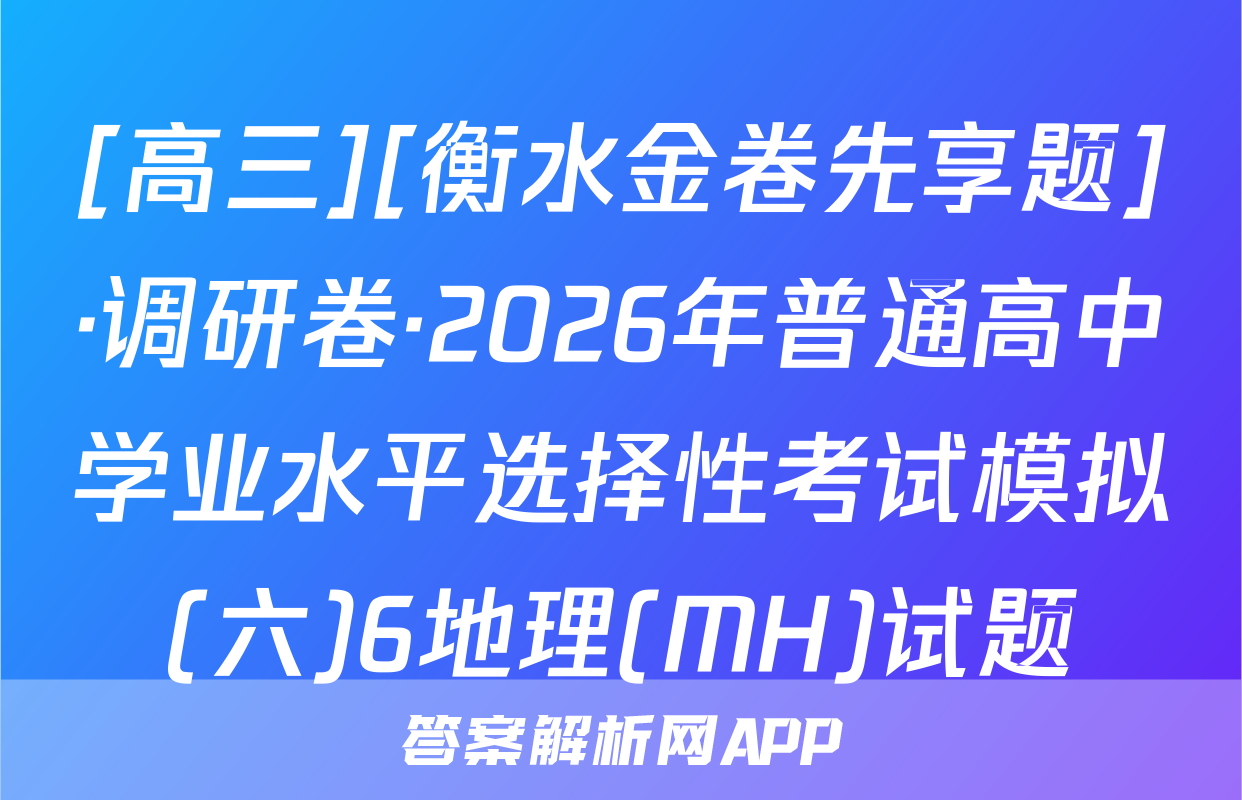 [高三][衡水金卷先享题]·调研卷·2026年普通高中学业水平选择性考试模拟(六)6地理(MH)试题