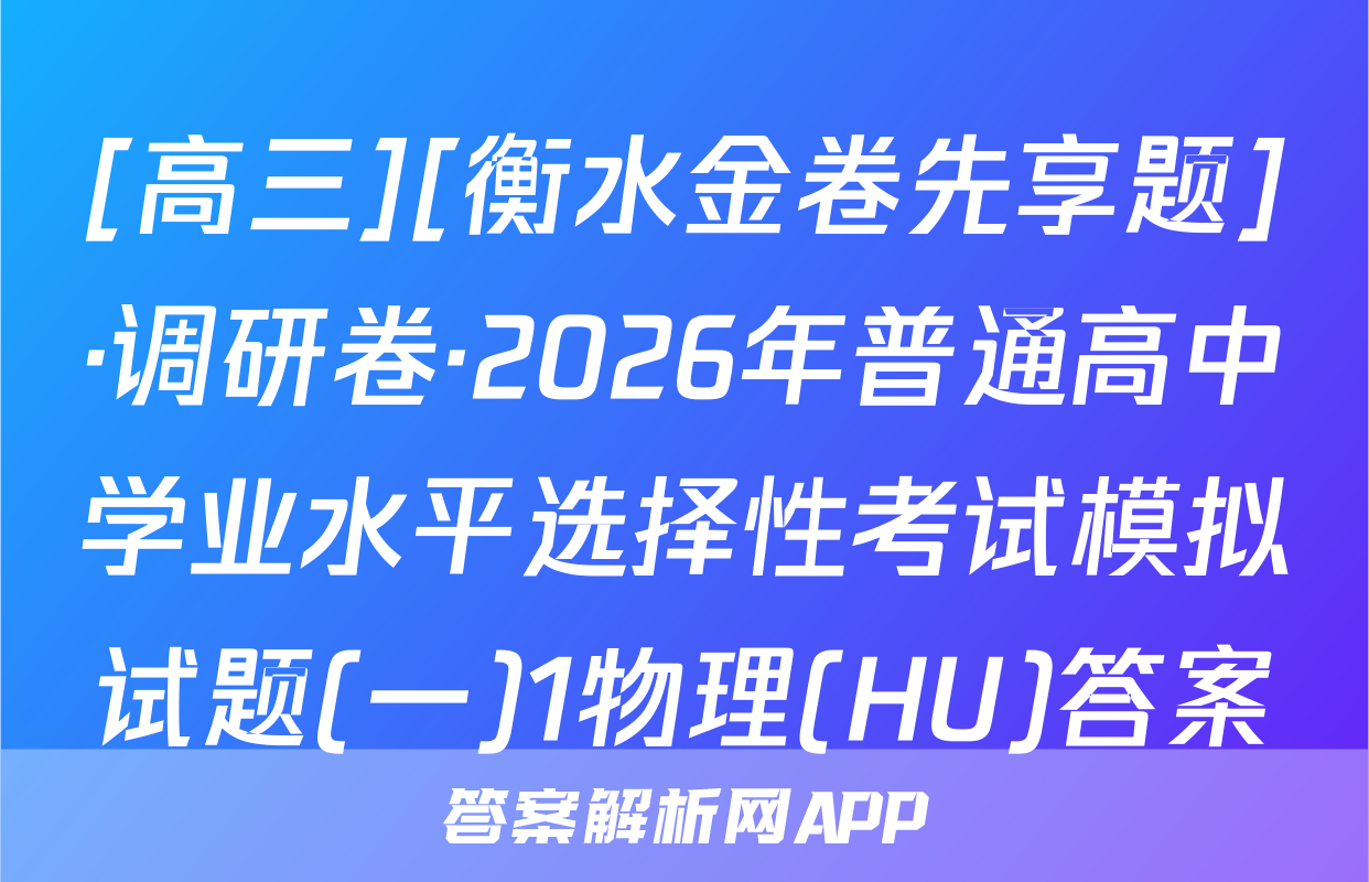 [高三][衡水金卷先享题]·调研卷·2026年普通高中学业水平选择性考试模拟试题(一)1物理(HU)答案