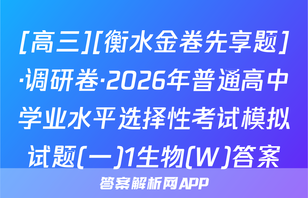 [高三][衡水金卷先享题]·调研卷·2026年普通高中学业水平选择性考试模拟试题(一)1生物(W)答案