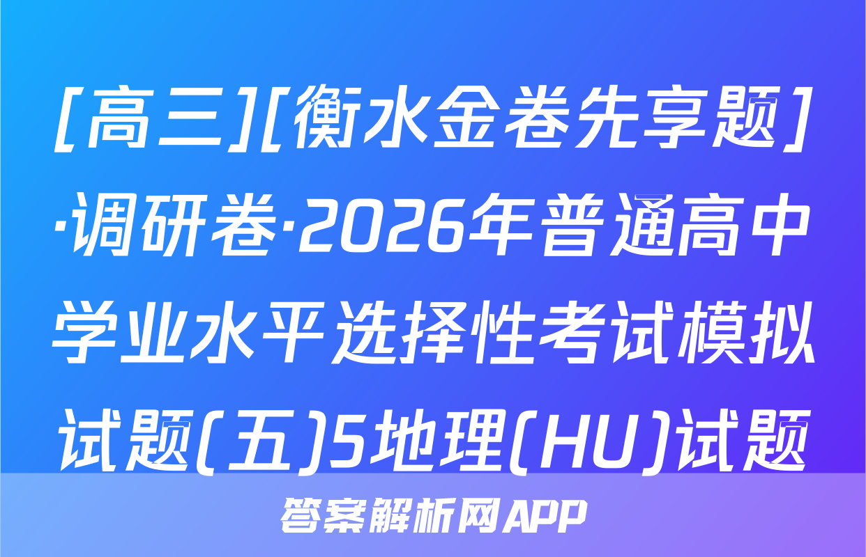 [高三][衡水金卷先享题]·调研卷·2026年普通高中学业水平选择性考试模拟试题(五)5地理(HU)试题