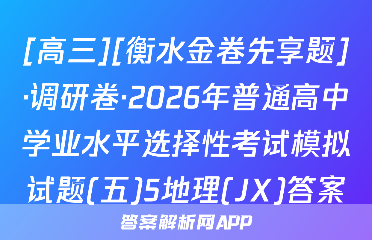 [高三][衡水金卷先享题]·调研卷·2026年普通高中学业水平选择性考试模拟试题(五)5地理(JX)答案