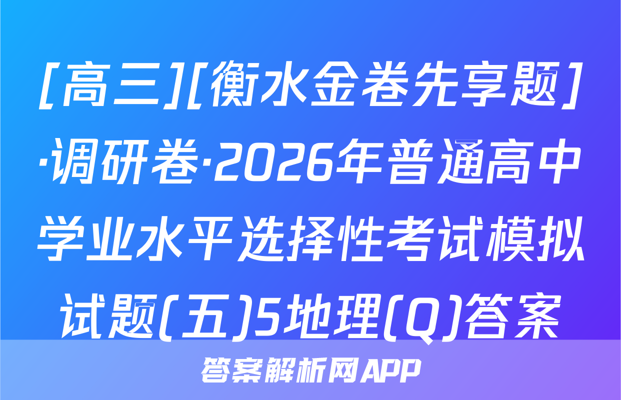 [高三][衡水金卷先享题]·调研卷·2026年普通高中学业水平选择性考试模拟试题(五)5地理(Q)答案
