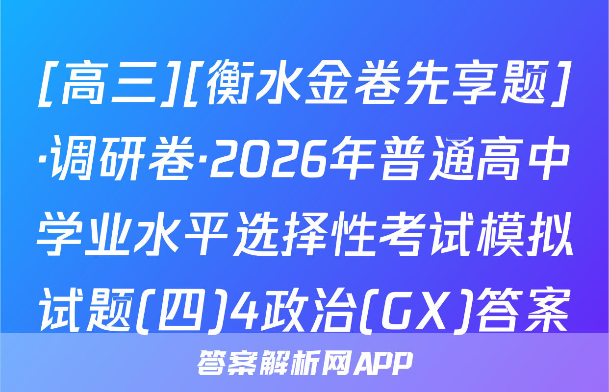 [高三][衡水金卷先享题]·调研卷·2026年普通高中学业水平选择性考试模拟试题(四)4政治(GX)答案