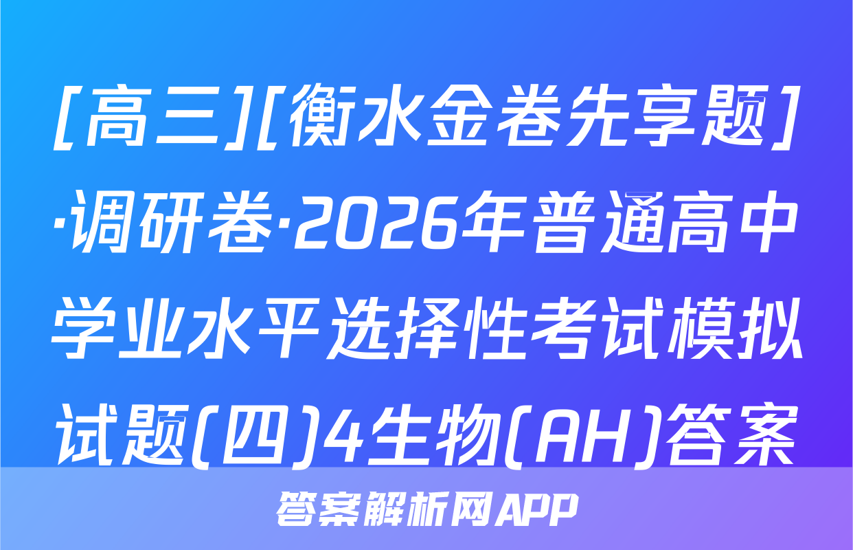 [高三][衡水金卷先享题]·调研卷·2026年普通高中学业水平选择性考试模拟试题(四)4生物(AH)答案