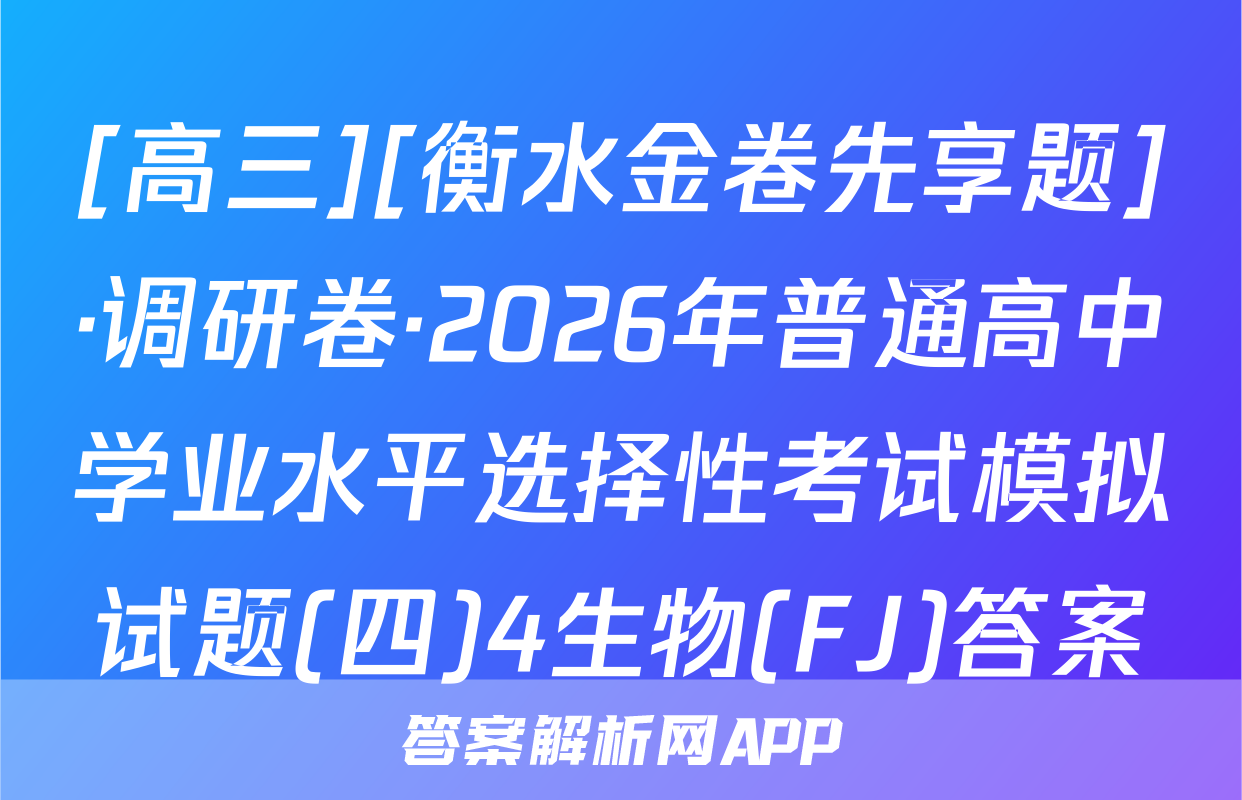 [高三][衡水金卷先享题]·调研卷·2026年普通高中学业水平选择性考试模拟试题(四)4生物(FJ)答案