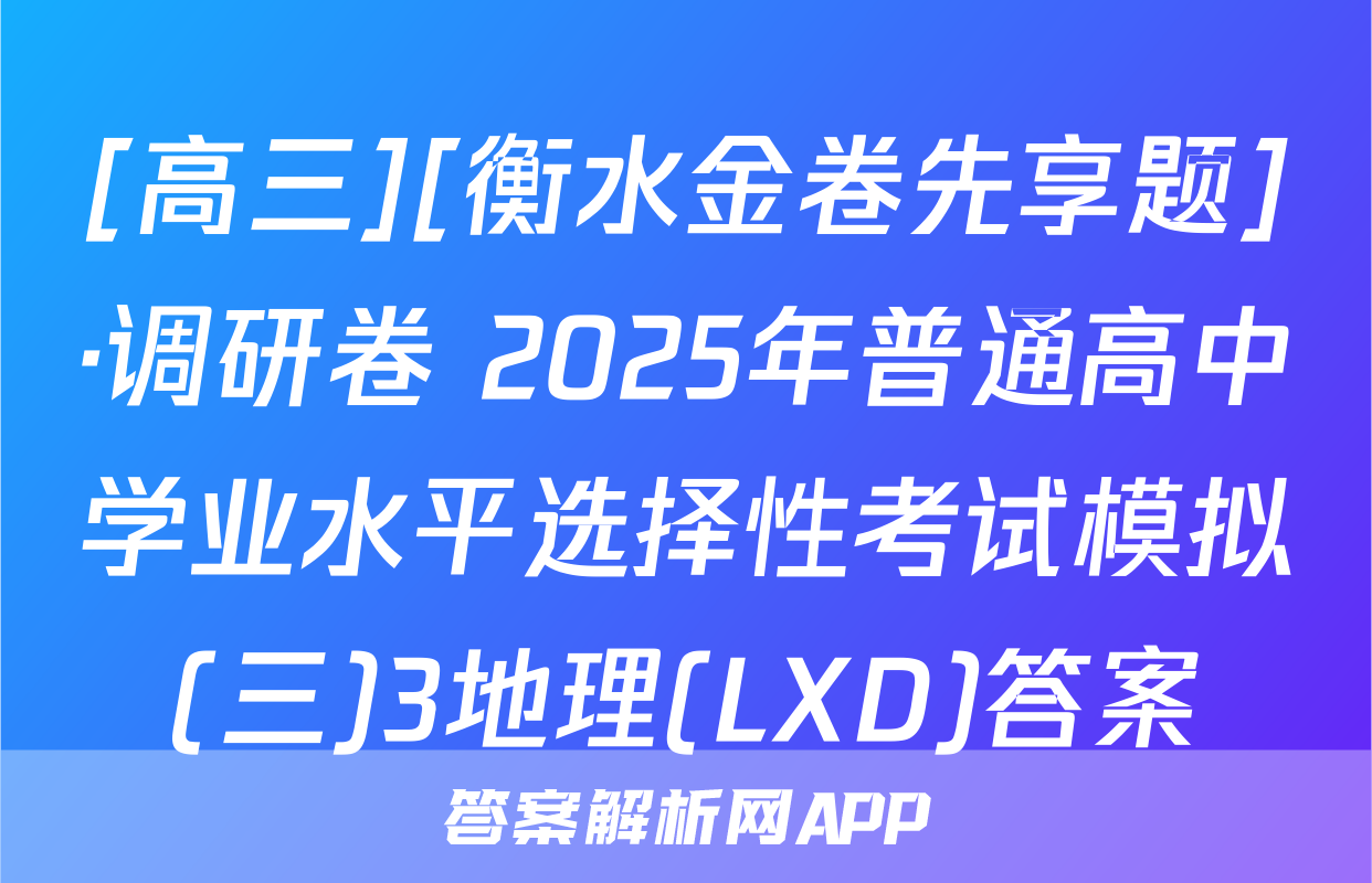 [高三][衡水金卷先享题]·调研卷 2025年普通高中学业水平选择性考试模拟(三)3地理(LXD)答案