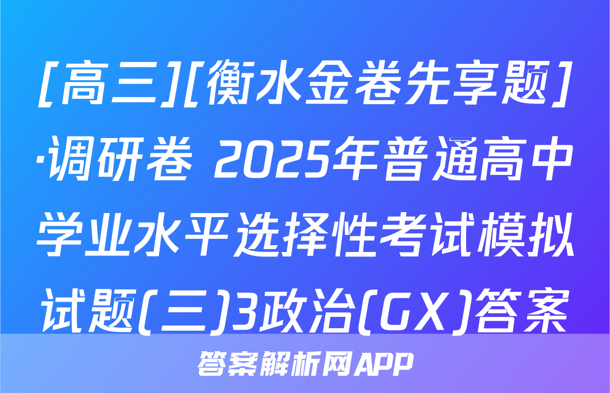 [高三][衡水金卷先享题]·调研卷 2025年普通高中学业水平选择性考试模拟试题(三)3政治(GX)答案