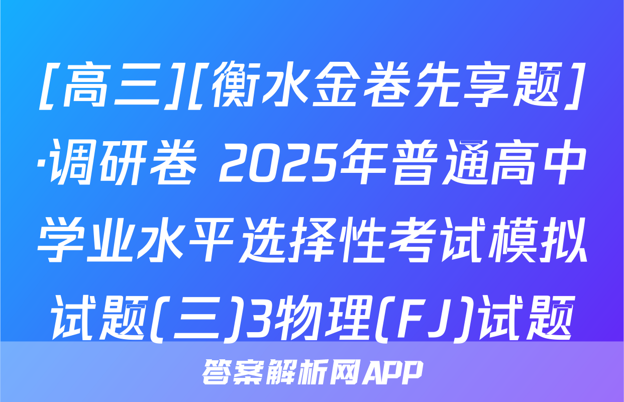 [高三][衡水金卷先享题]·调研卷 2025年普通高中学业水平选择性考试模拟试题(三)3物理(FJ)试题