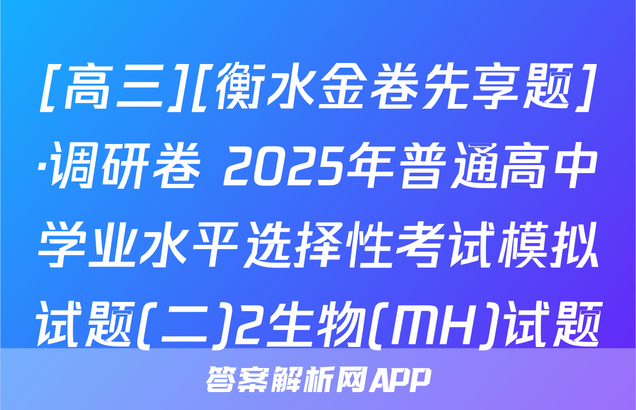 [高三][衡水金卷先享题]·调研卷 2025年普通高中学业水平选择性考试模拟试题(二)2生物(MH)试题