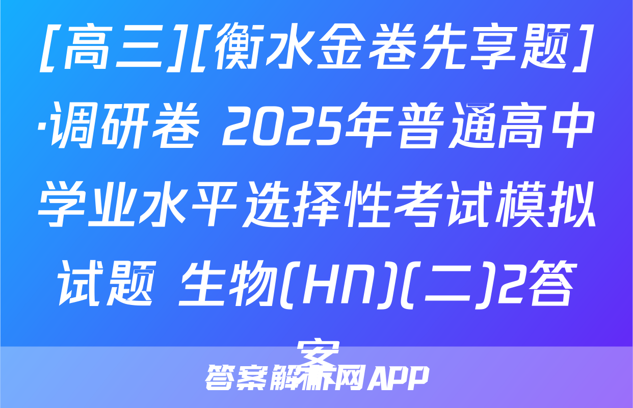 [高三][衡水金卷先享题]·调研卷 2025年普通高中学业水平选择性考试模拟试题 生物(HN)(二)2答案