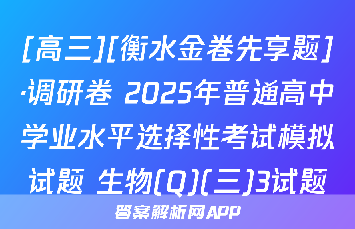 [高三][衡水金卷先享题]·调研卷 2025年普通高中学业水平选择性考试模拟试题 生物(Q)(三)3试题