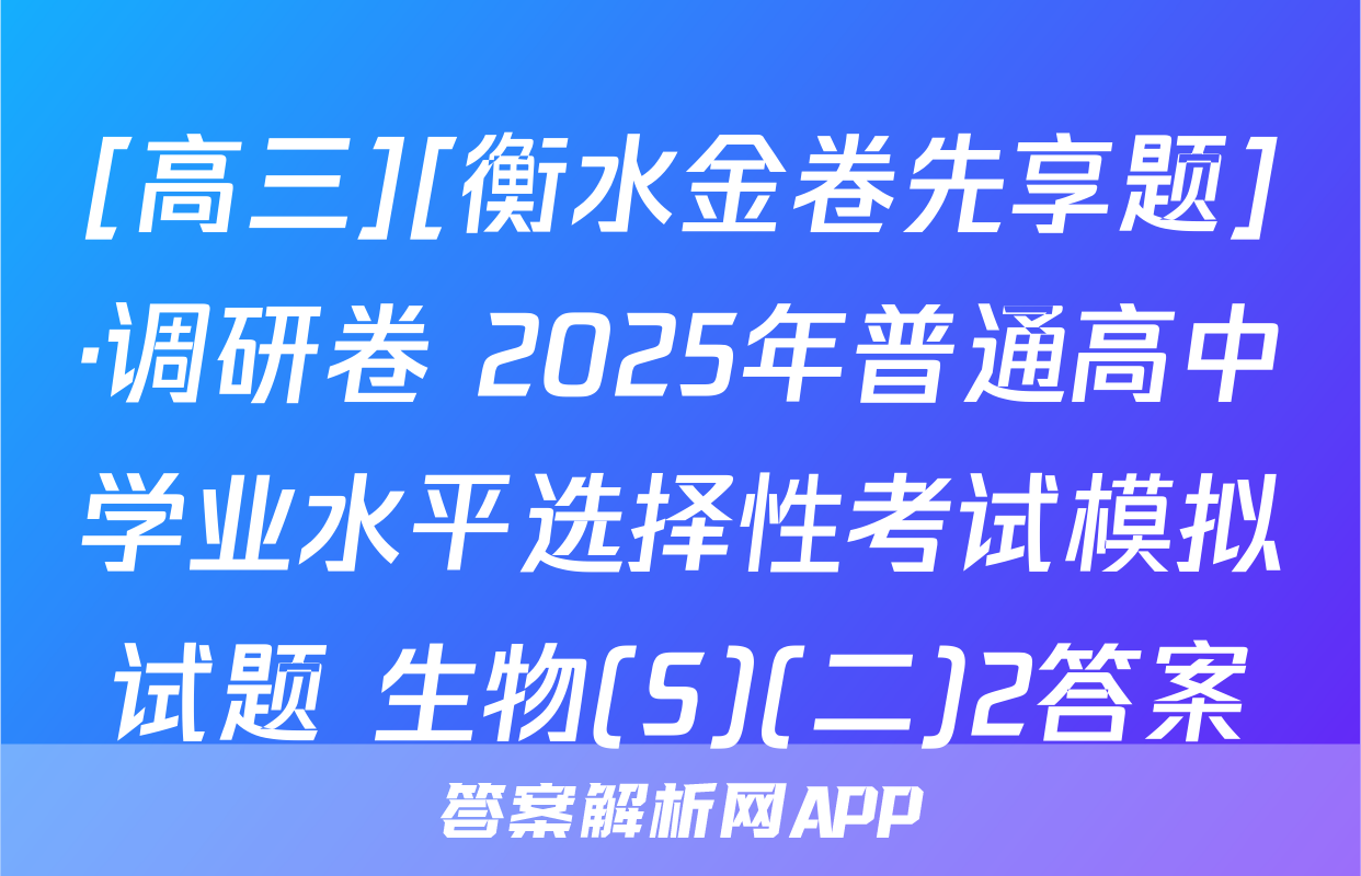 [高三][衡水金卷先享题]·调研卷 2025年普通高中学业水平选择性考试模拟试题 生物(S)(二)2答案