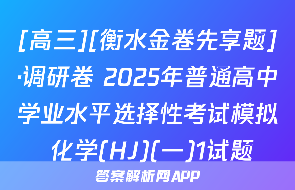 [高三][衡水金卷先享题]·调研卷 2025年普通高中学业水平选择性考试模拟 化学(HJ)(一)1试题