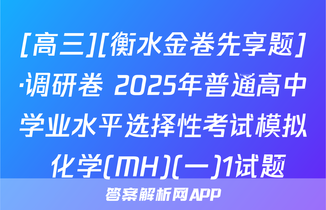 [高三][衡水金卷先享题]·调研卷 2025年普通高中学业水平选择性考试模拟 化学(MH)(一)1试题