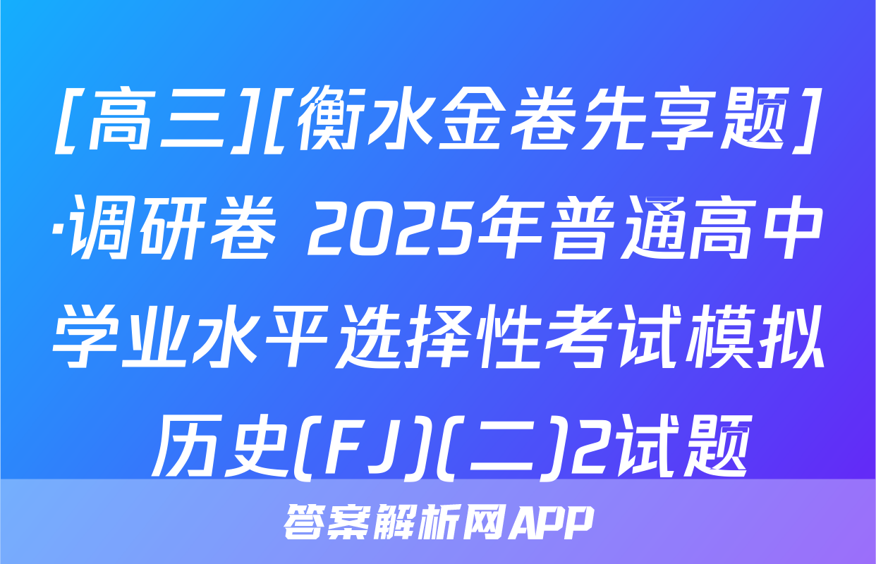 [高三][衡水金卷先享题]·调研卷 2025年普通高中学业水平选择性考试模拟 历史(FJ)(二)2试题