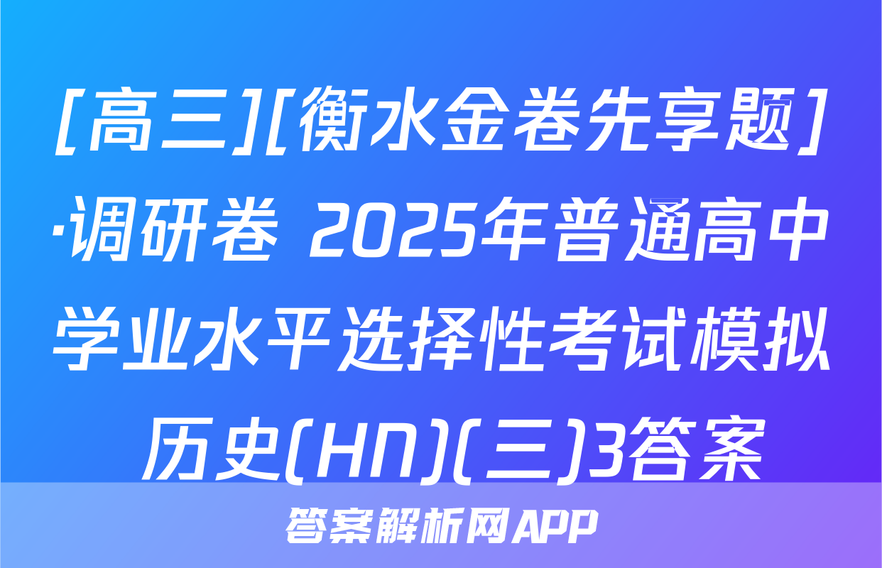 [高三][衡水金卷先享题]·调研卷 2025年普通高中学业水平选择性考试模拟 历史(HN)(三)3答案