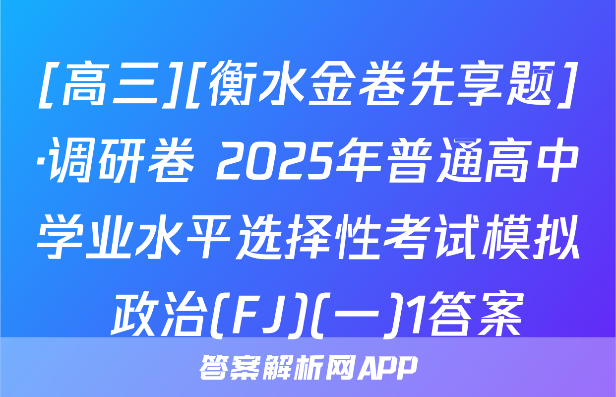 [高三][衡水金卷先享题]·调研卷 2025年普通高中学业水平选择性考试模拟 政治(FJ)(一)1答案
