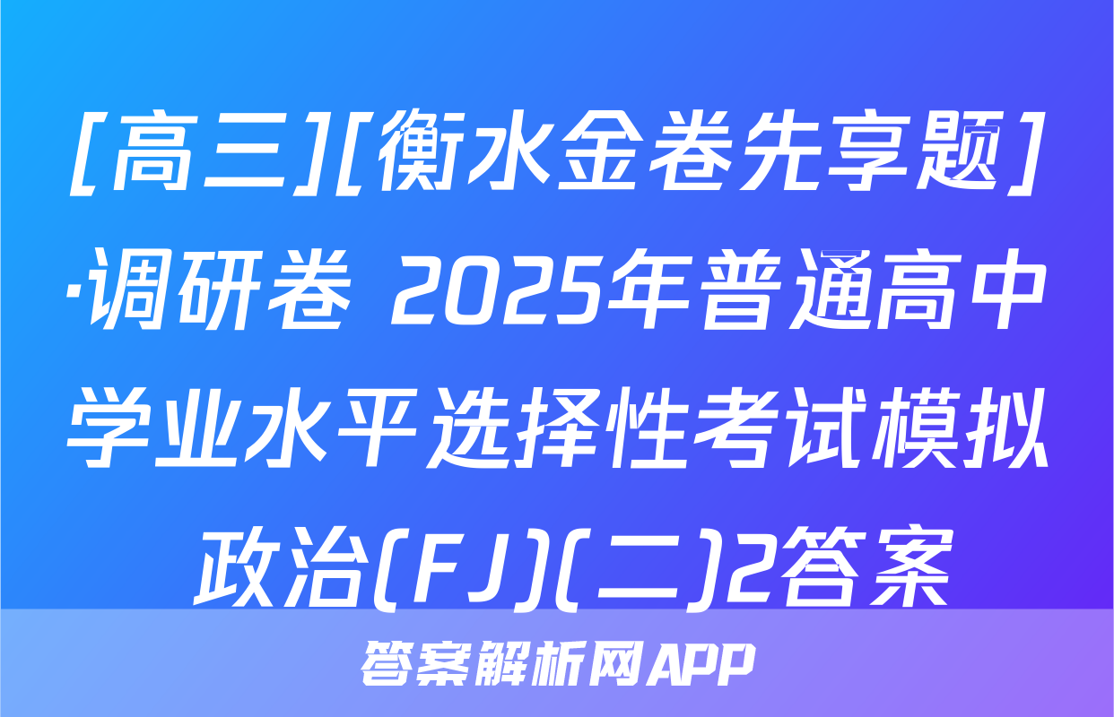 [高三][衡水金卷先享题]·调研卷 2025年普通高中学业水平选择性考试模拟 政治(FJ)(二)2答案