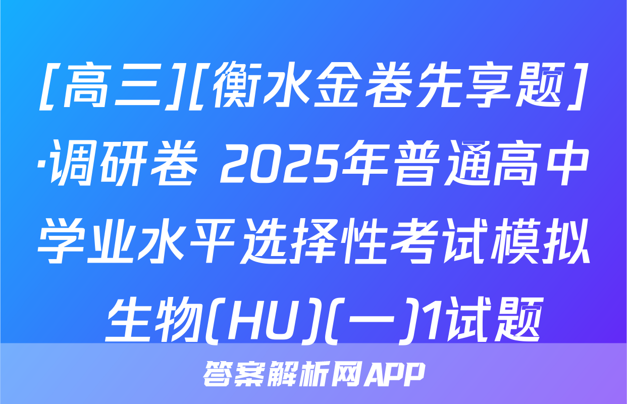 [高三][衡水金卷先享题]·调研卷 2025年普通高中学业水平选择性考试模拟 生物(HU)(一)1试题