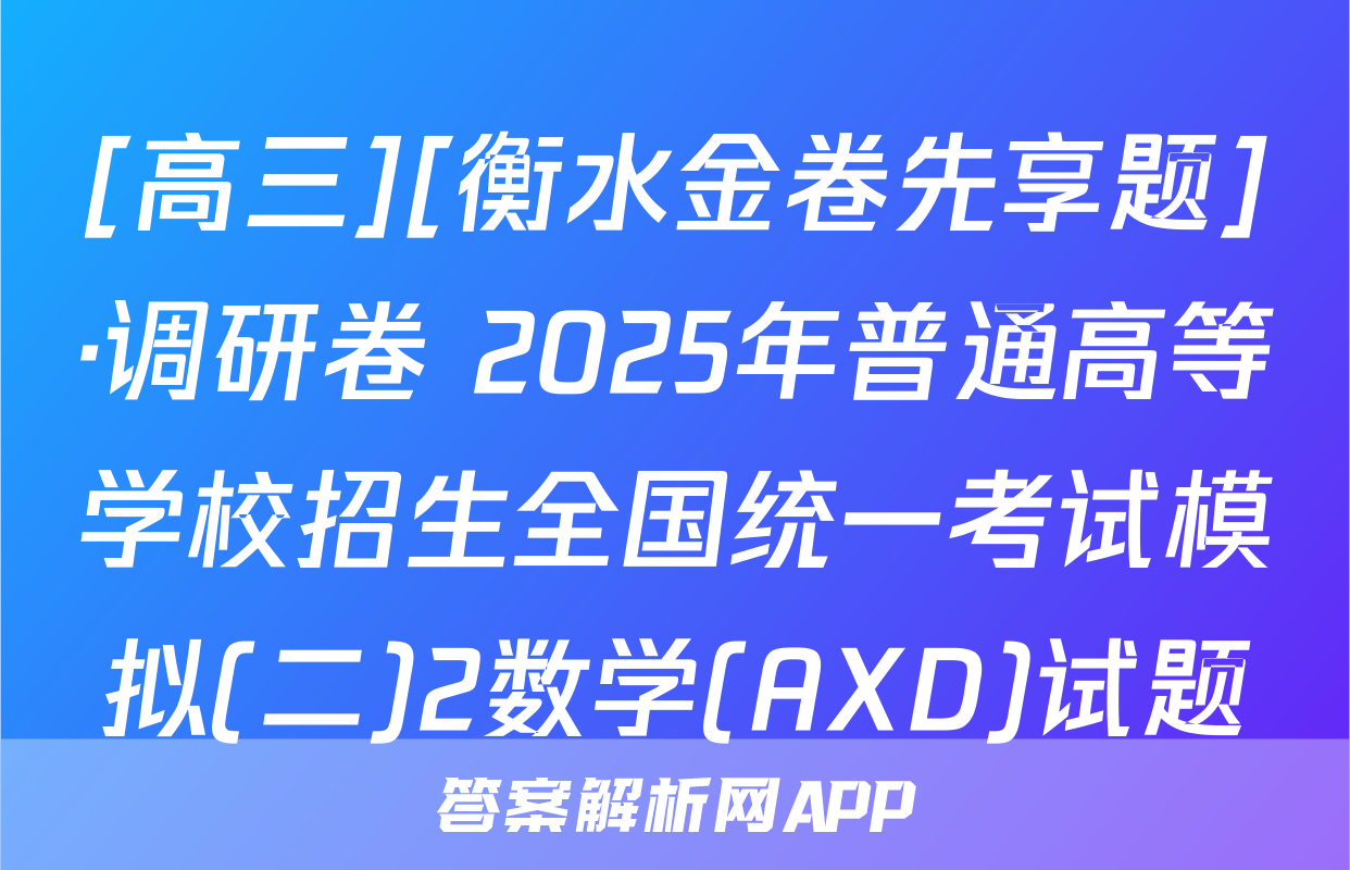 [高三][衡水金卷先享题]·调研卷 2025年普通高等学校招生全国统一考试模拟(二)2数学(AXD)试题