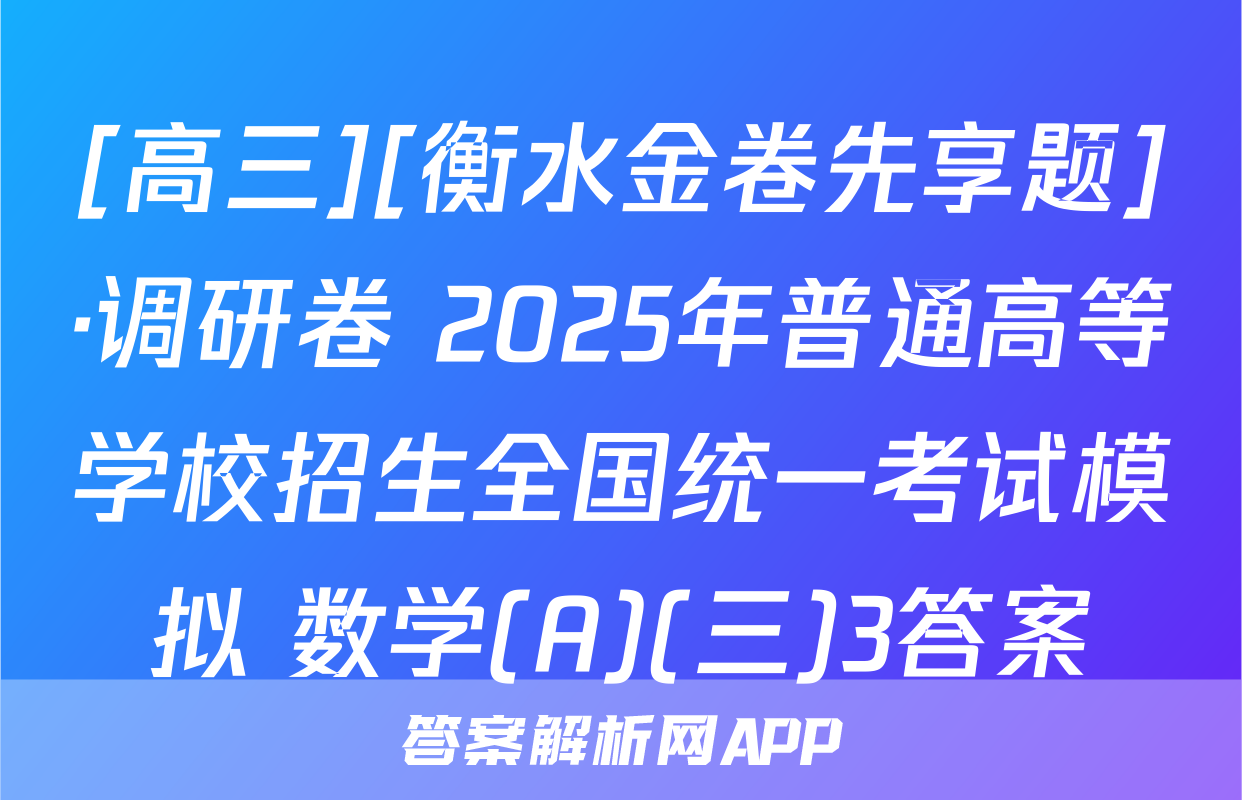 [高三][衡水金卷先享题]·调研卷 2025年普通高等学校招生全国统一考试模拟 数学(A)(三)3答案