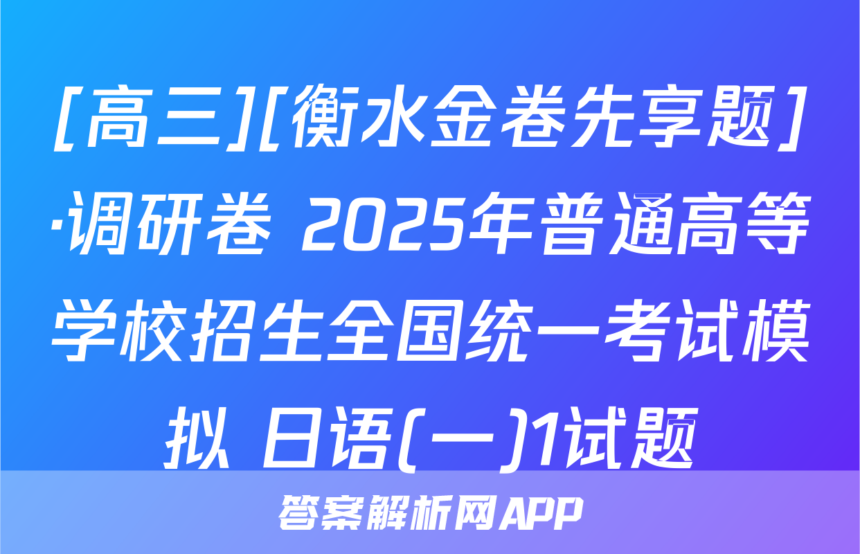 [高三][衡水金卷先享题]·调研卷 2025年普通高等学校招生全国统一考试模拟 日语(一)1试题