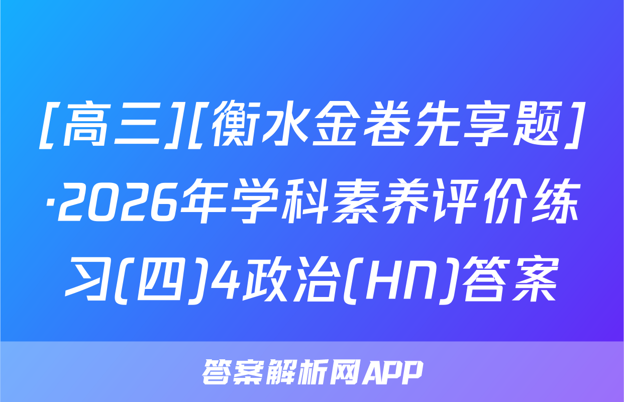 [高三][衡水金卷先享题]·2026年学科素养评价练习(四)4政治(HN)答案