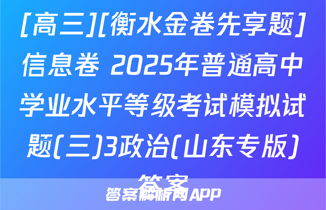[高三][衡水金卷先享题]信息卷 2025年普通高中学业水平等级考试模拟试题(三)3政治(山东专版)答案