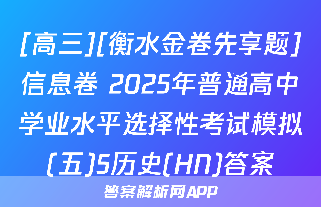 [高三][衡水金卷先享题]信息卷 2025年普通高中学业水平选择性考试模拟(五)5历史(HN)答案