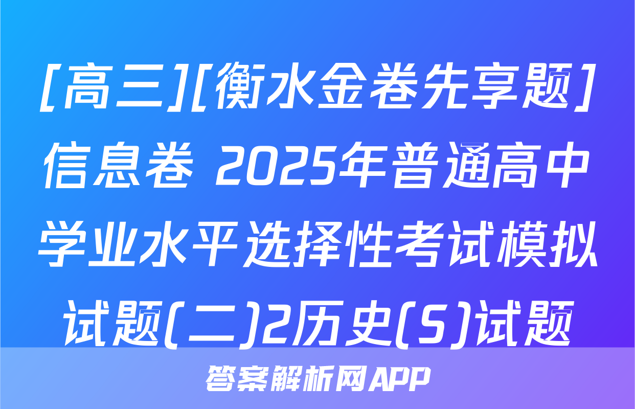 [高三][衡水金卷先享题]信息卷 2025年普通高中学业水平选择性考试模拟试题(二)2历史(S)试题