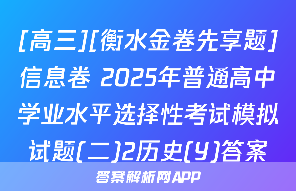 [高三][衡水金卷先享题]信息卷 2025年普通高中学业水平选择性考试模拟试题(二)2历史(Y)答案