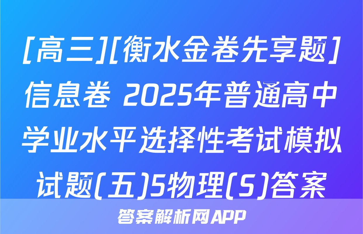 [高三][衡水金卷先享题]信息卷 2025年普通高中学业水平选择性考试模拟试题(五)5物理(S)答案