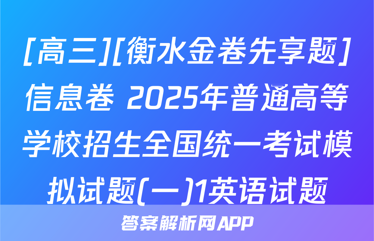 [高三][衡水金卷先享题]信息卷 2025年普通高等学校招生全国统一考试模拟试题(一)1英语试题