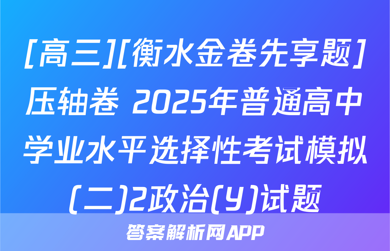 [高三][衡水金卷先享题]压轴卷 2025年普通高中学业水平选择性考试模拟(二)2政治(Y)试题