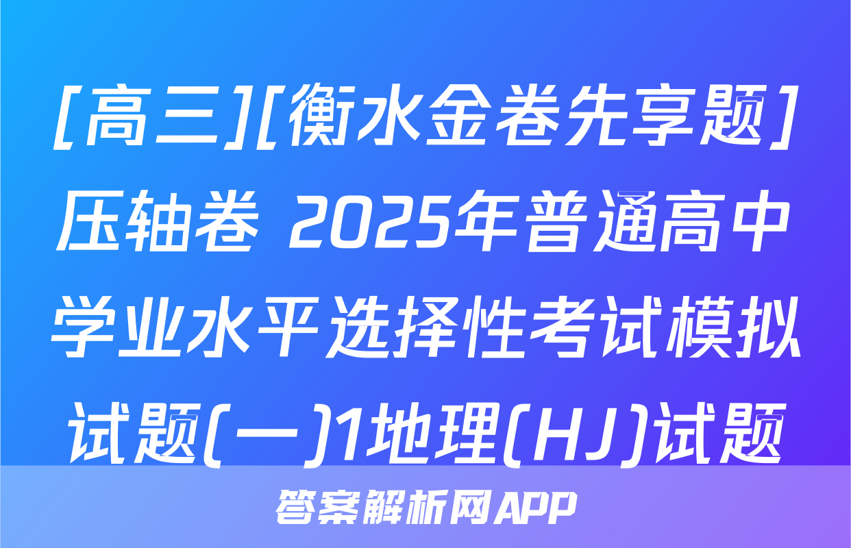 [高三][衡水金卷先享题]压轴卷 2025年普通高中学业水平选择性考试模拟试题(一)1地理(HJ)试题