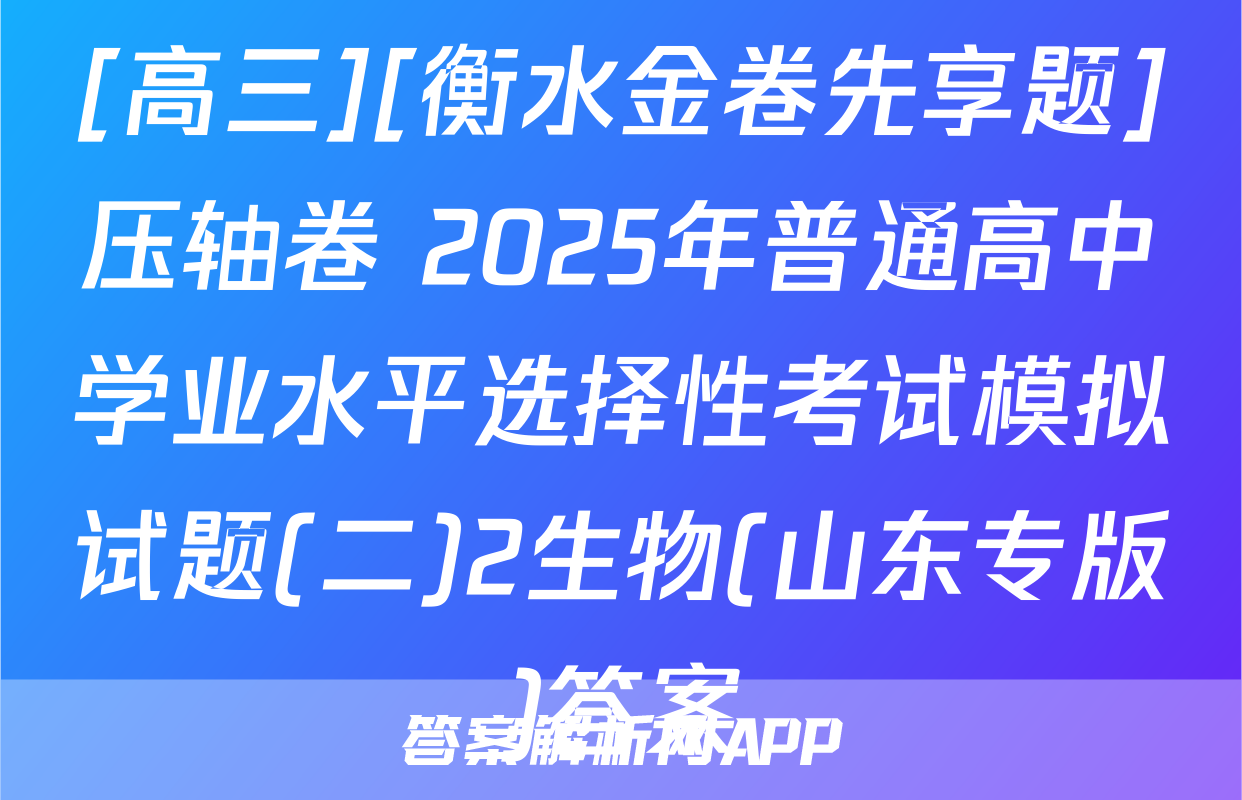 [高三][衡水金卷先享题]压轴卷 2025年普通高中学业水平选择性考试模拟试题(二)2生物(山东专版)答案