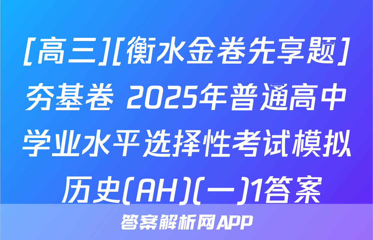 [高三][衡水金卷先享题]夯基卷 2025年普通高中学业水平选择性考试模拟 历史(AH)(一)1答案