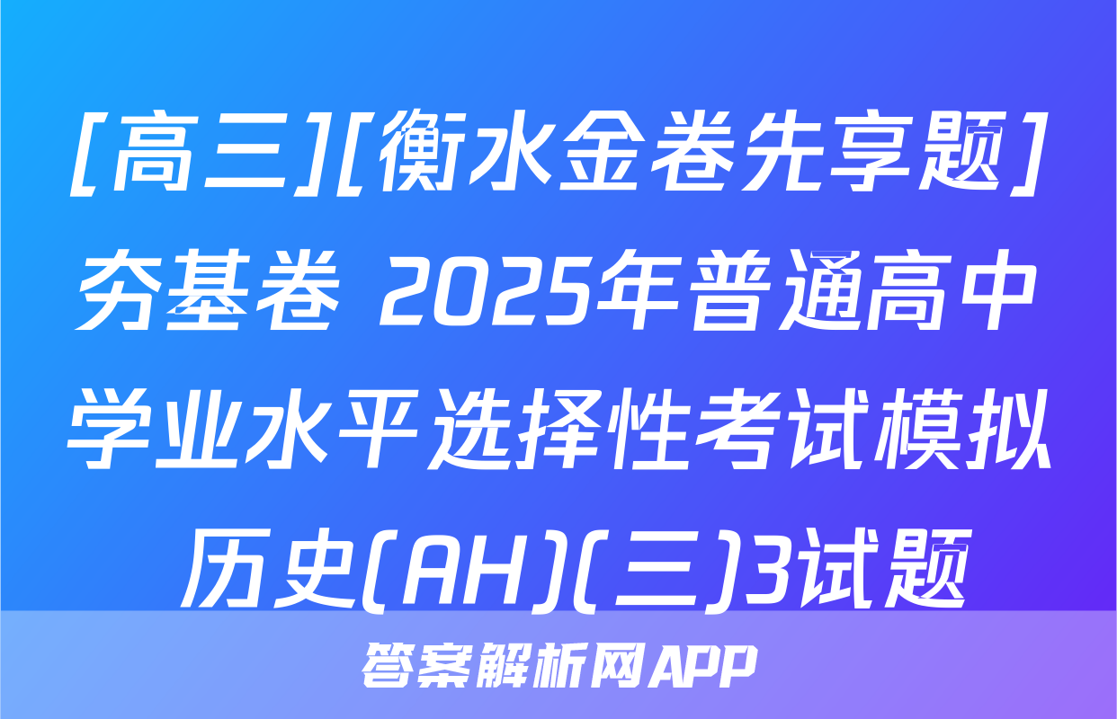[高三][衡水金卷先享题]夯基卷 2025年普通高中学业水平选择性考试模拟 历史(AH)(三)3试题