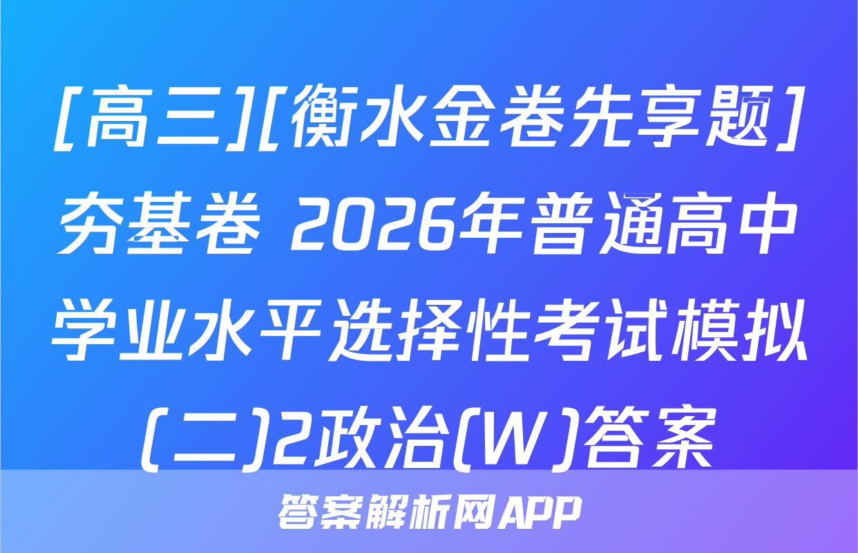 [高三][衡水金卷先享题]夯基卷 2026年普通高中学业水平选择性考试模拟(二)2政治(W)答案