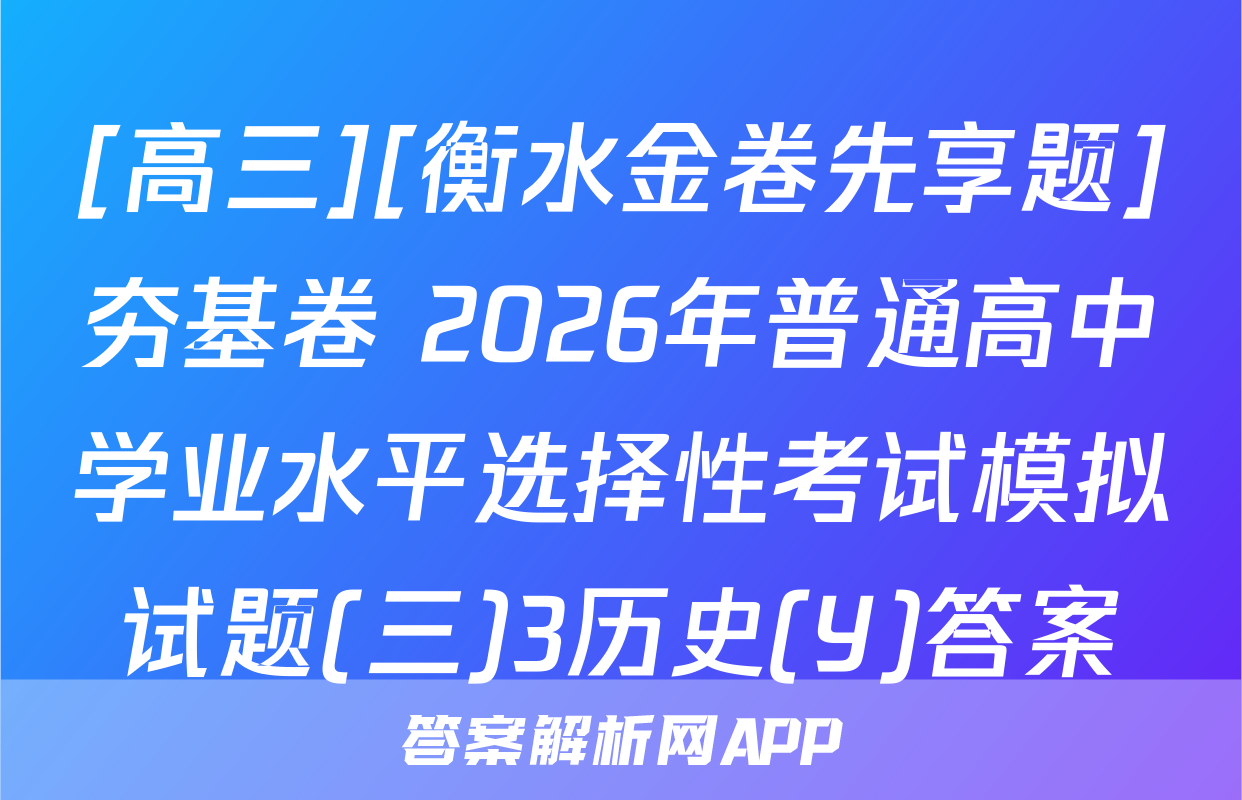 [高三][衡水金卷先享题]夯基卷 2026年普通高中学业水平选择性考试模拟试题(三)3历史(Y)答案