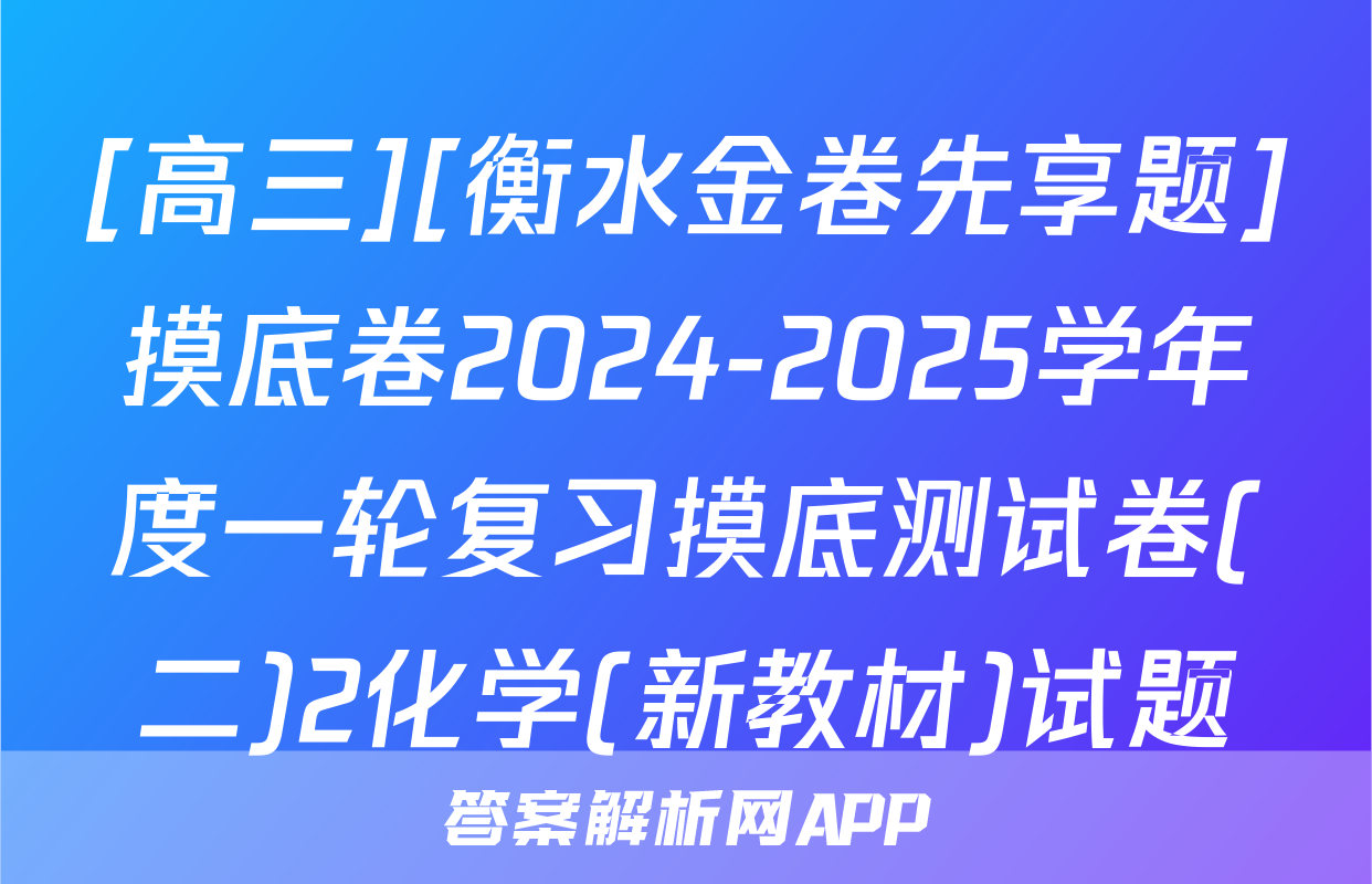 [高三][衡水金卷先享题]摸底卷2024-2025学年度一轮复习摸底测试卷(二)2化学(新教材)试题