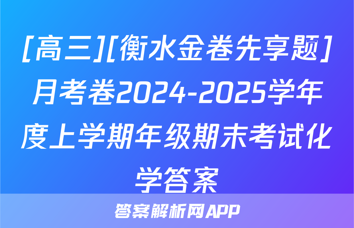[高三][衡水金卷先享题]月考卷2024-2025学年度上学期年级期末考试化学答案