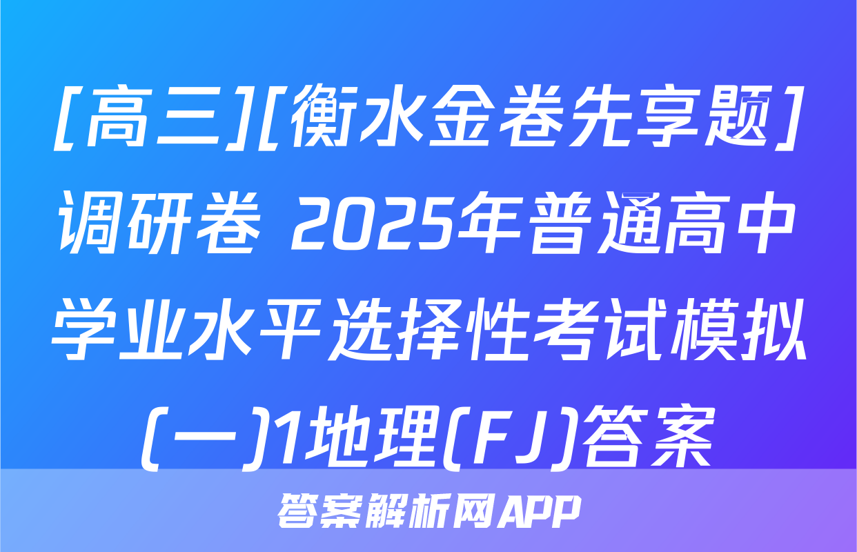 [高三][衡水金卷先享题]调研卷 2025年普通高中学业水平选择性考试模拟(一)1地理(FJ)答案