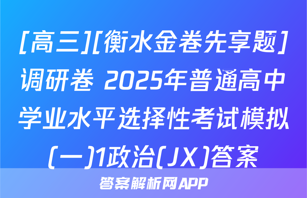 [高三][衡水金卷先享题]调研卷 2025年普通高中学业水平选择性考试模拟(一)1政治(JX)答案